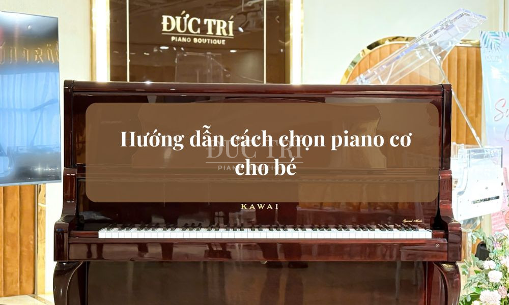 Cách chọn piano cơ cho bé và những lưu ý quan trọng từ chuyên gia