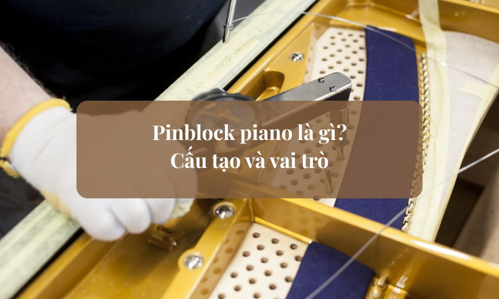 Pinblock piano là gì? Cấu tạo và vai trò