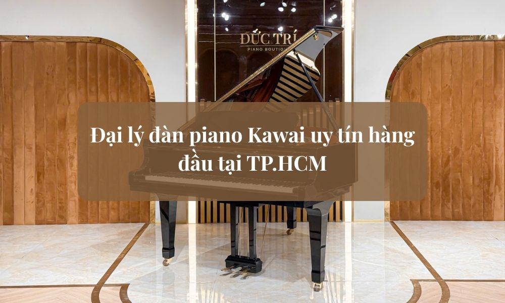 Đại lý đàn piano Kawai chính hãng, uy tín tại TP.HCM
